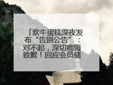 欢牛蛋糕深夜发布“告别公告”：对不起，深切痛悔致歉！回应会员储值余额问题