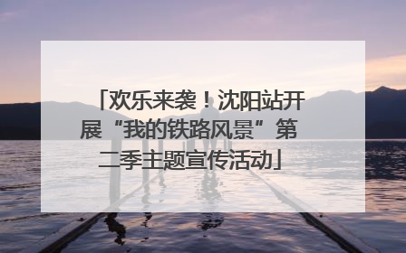 欢乐来袭！沈阳站开展“我的铁路风景”第二季主题宣传活动