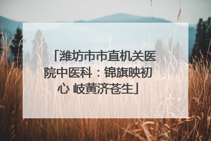 潍坊市市直机关医院中医科：锦旗映初心 岐黄济苍生