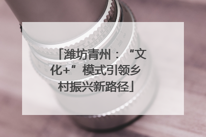 潍坊青州：“文化+”模式引领乡村振兴新路径