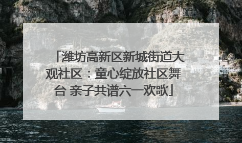 潍坊高新区新城街道大观社区：童心绽放社区舞台 亲子共谱六一欢歌