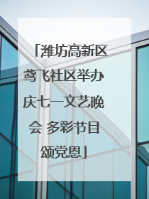 潍坊高新区鸢飞社区举办庆七一文艺晚会 多彩节目颂党恩