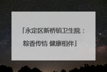 永定区新桥镇卫生院：粽香传情 健康相伴