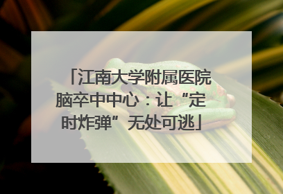 江南大学附属医院脑卒中中心：让“定时炸弹”无处可逃