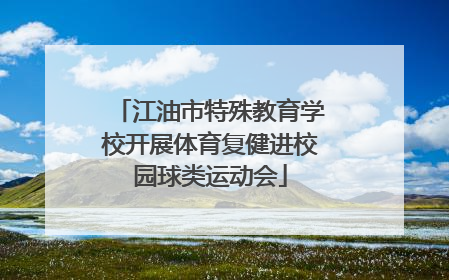 江油市特殊教育学校开展体育复健进校园球类运动会