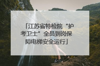 江苏省特检院“护考卫士”全员到岗保障电梯安全运行