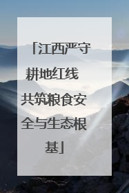 江西严守耕地红线 共筑粮食安全与生态根基