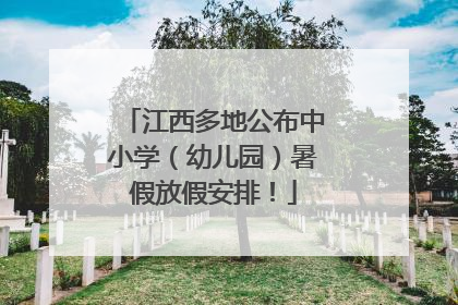 江西多地公布中小学（幼儿园）暑假放假安排！