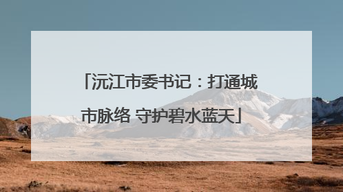 沅江市委书记：打通城市脉络 守护碧水蓝天