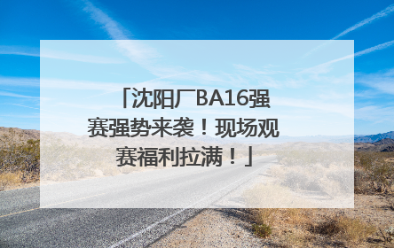 沈阳厂BA16强赛强势来袭！现场观赛福利拉满！