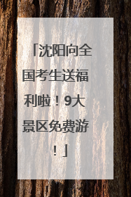 沈阳向全国考生送福利啦！9大景区免费游！