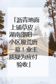 沥青地面上铺草皮，湖南邵阳一小区现荒唐一幕！业主质疑为应付验收