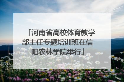 河南省高校体育教学部主任专题培训班在信阳农林学院举行