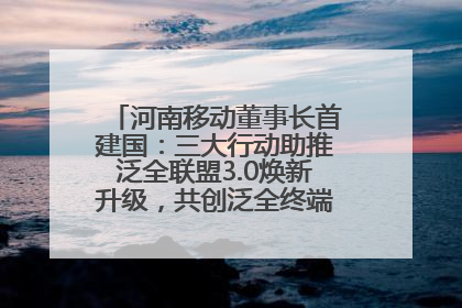 河南移动董事长首建国：三大行动助推泛全联盟3.0焕新升级，共创泛全终端万亿级产业生态
