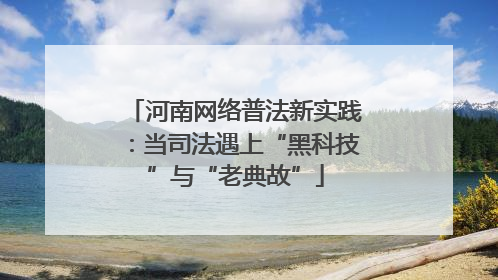 河南网络普法新实践：当司法遇上“黑科技”与“老典故”