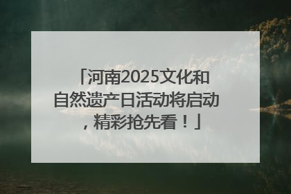 河南2025文化和自然遗产日活动将启动，精彩抢先看！