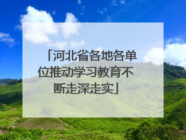 河北省各地各单位推动学习教育不断走深走实
