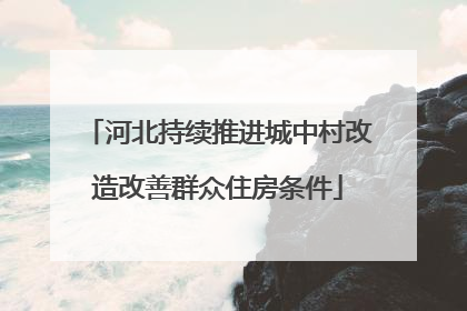 河北持续推进城中村改造改善群众住房条件