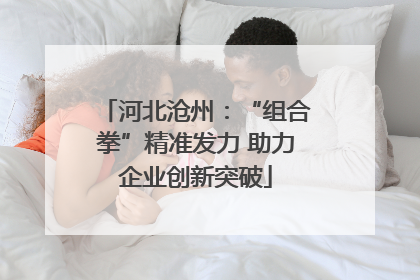 河北沧州：“组合拳”精准发力 助力企业创新突破