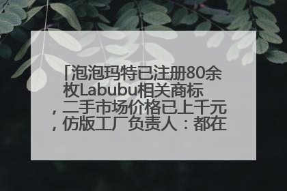 泡泡玛特已注册80余枚Labubu相关商标，二手市场价格已上千元，仿版工厂负责人：都在欠货，根本不够分