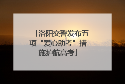 洛阳交警发布五项“爱心助考”措施护航高考