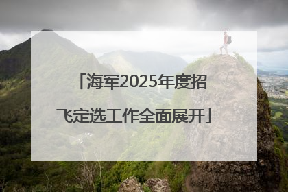 海军2025年度招飞定选工作全面展开
