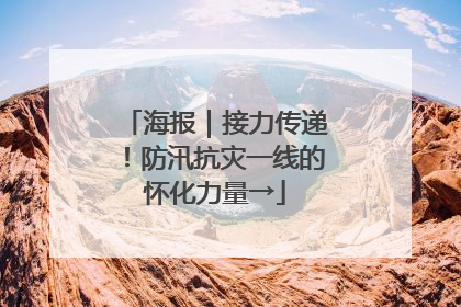 海报｜接力传递！防汛抗灾一线的怀化力量→