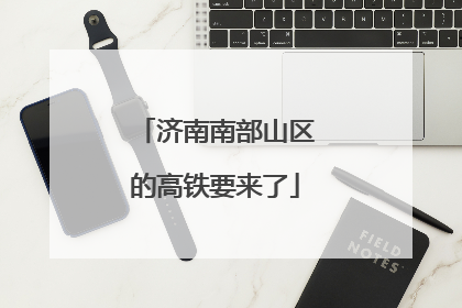 济南南部山区的高铁要来了