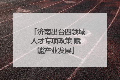 济南出台四领域人才专项政策 赋能产业发展