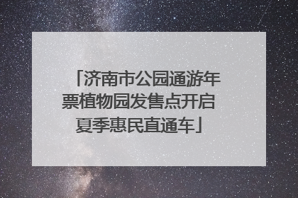 济南市公园通游年票植物园发售点开启夏季惠民直通车