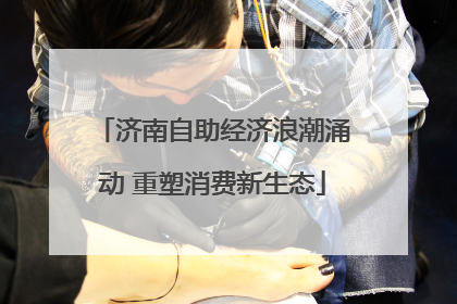 济南自助经济浪潮涌动 重塑消费新生态