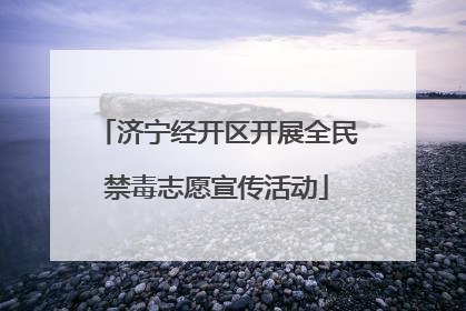 济宁经开区开展全民禁毒志愿宣传活动