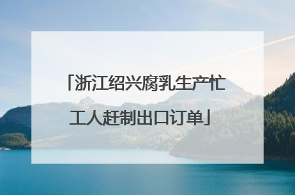 浙江绍兴腐乳生产忙 工人赶制出口订单