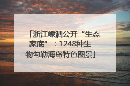 浙江嵊泗公开“生态家底”：1248种生物勾勒海岛特色图景