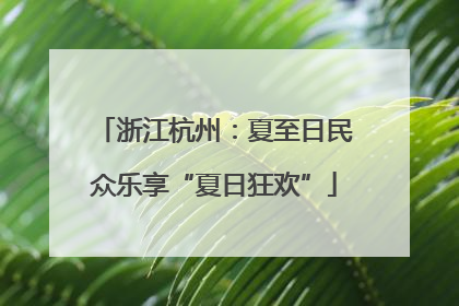浙江杭州：夏至日民众乐享“夏日狂欢”