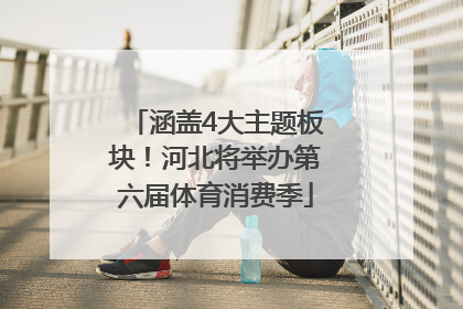 涵盖4大主题板块！河北将举办第六届体育消费季