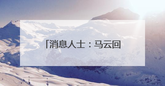 消息人士：马云回归是绝不可能的，并且马云是创始人也从来没离开过