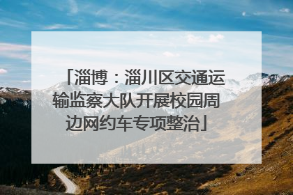 淄博：淄川区交通运输监察大队开展校园周边网约车专项整治
