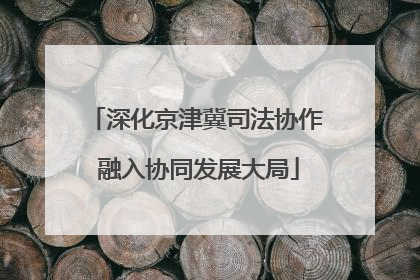 深化京津冀司法协作 融入协同发展大局