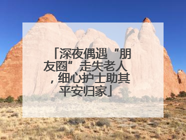 深夜偶遇“朋友圈”走失老人，细心护士助其平安归家