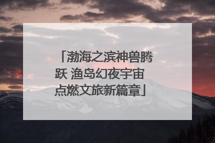 渤海之滨神兽腾跃 渔岛幻夜宇宙点燃文旅新篇章