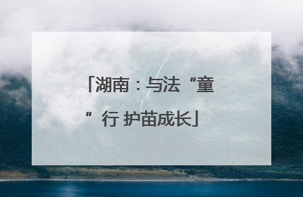湖南：与法“童”行 护苗成长
