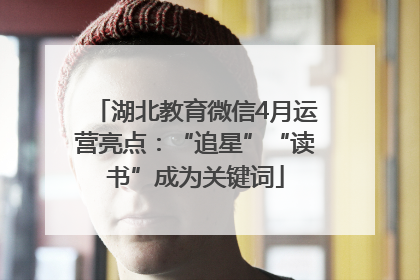 湖北教育微信4月运营亮点：“追星”“读书”成为关键词