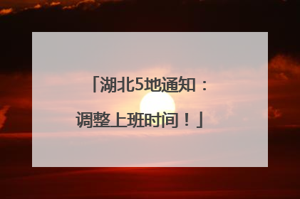湖北5地通知：调整上班时间！