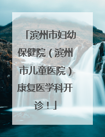 滨州市妇幼保健院（滨州市儿童医院）康复医学科开诊！