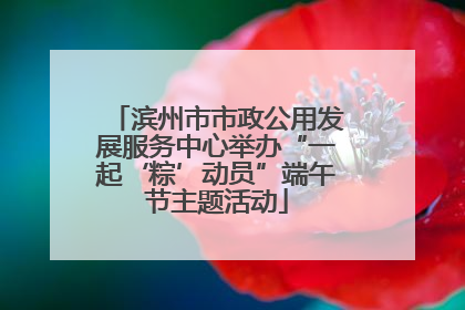滨州市市政公用发展服务中心举办“一起‘粽’动员”端午节主题活动