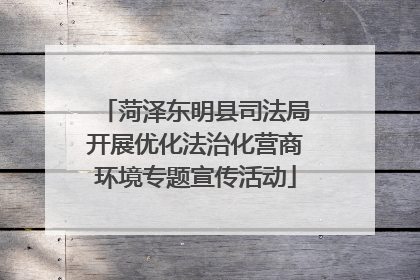 菏泽东明县司法局开展优化法治化营商环境专题宣传活动