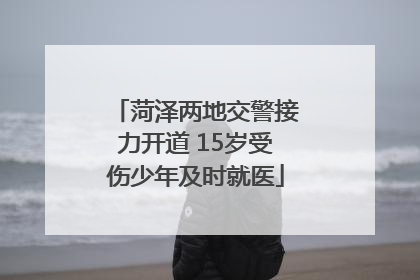 菏泽两地交警接力开道 15岁受伤少年及时就医