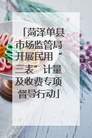 菏泽单县市场监管局开展民用“三表”计量及收费专项督导行动