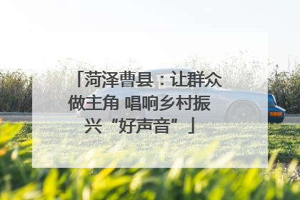 菏泽曹县：让群众做主角 唱响乡村振兴“好声音”